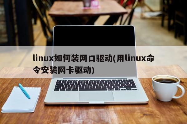 linux如何装网口驱动(用linux命令安装网卡驱动)-量子哈希