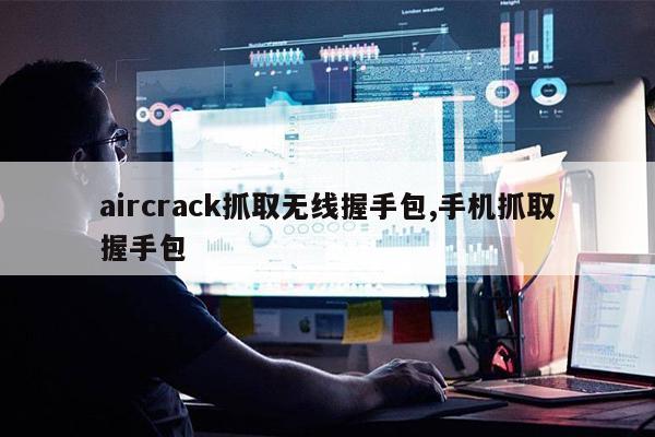 aircrack抓取无线握手包,手机抓取握手包-量子哈希